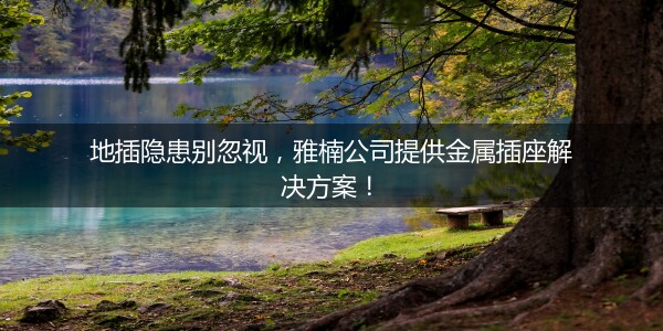 地插隐患别忽视，雅楠公司提供金属插座解决方案！